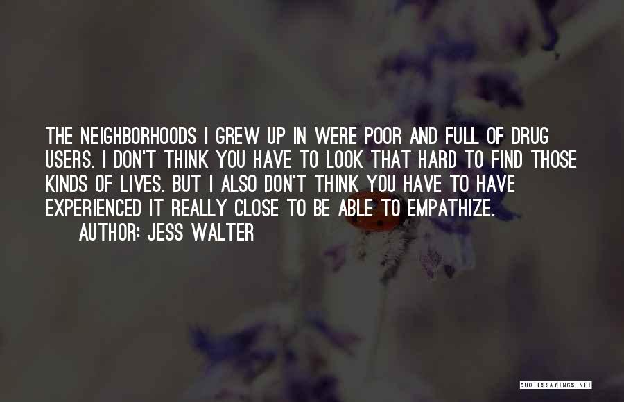 Jess Walter Quotes: The Neighborhoods I Grew Up In Were Poor And Full Of Drug Users. I Don't Think You Have To Look