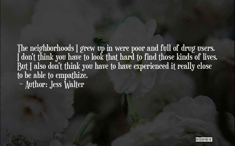Jess Walter Quotes: The Neighborhoods I Grew Up In Were Poor And Full Of Drug Users. I Don't Think You Have To Look