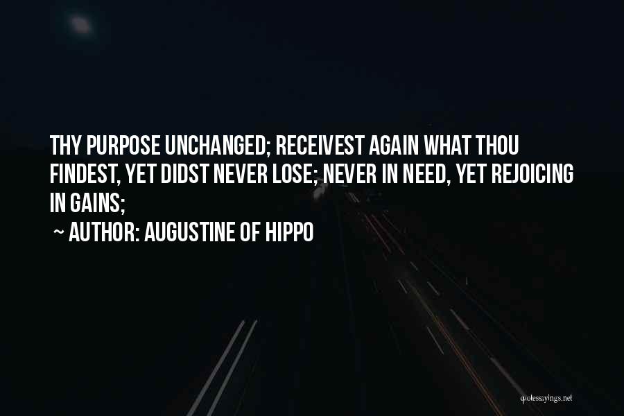Augustine Of Hippo Quotes: Thy Purpose Unchanged; Receivest Again What Thou Findest, Yet Didst Never Lose; Never In Need, Yet Rejoicing In Gains;