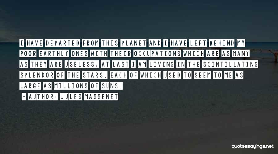 Jules Massenet Quotes: I Have Departed From This Planet And I Have Left Behind My Poor Earthly Ones With Their Occupations Which Are