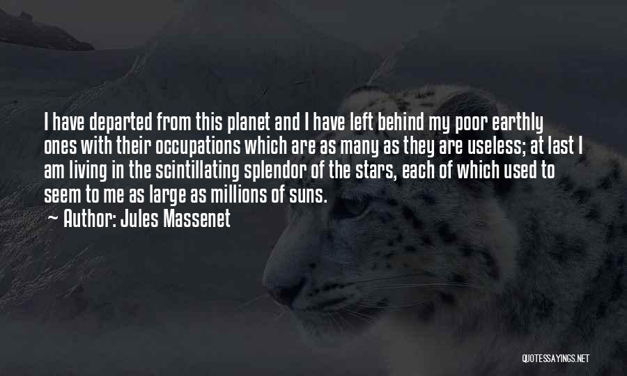 Jules Massenet Quotes: I Have Departed From This Planet And I Have Left Behind My Poor Earthly Ones With Their Occupations Which Are