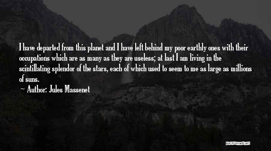 Jules Massenet Quotes: I Have Departed From This Planet And I Have Left Behind My Poor Earthly Ones With Their Occupations Which Are