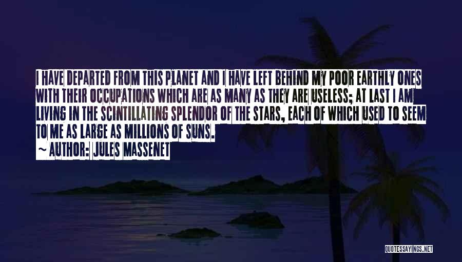 Jules Massenet Quotes: I Have Departed From This Planet And I Have Left Behind My Poor Earthly Ones With Their Occupations Which Are