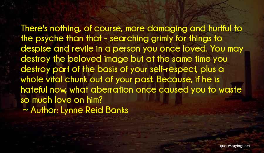 Lynne Reid Banks Quotes: There's Nothing, Of Course, More Damaging And Hurtful To The Psyche Than That - Searching Grimly For Things To Despise