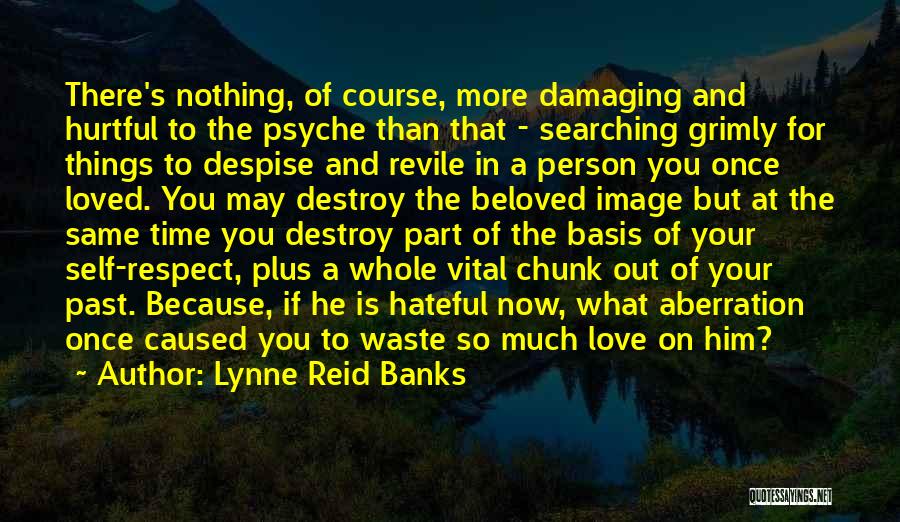 Lynne Reid Banks Quotes: There's Nothing, Of Course, More Damaging And Hurtful To The Psyche Than That - Searching Grimly For Things To Despise