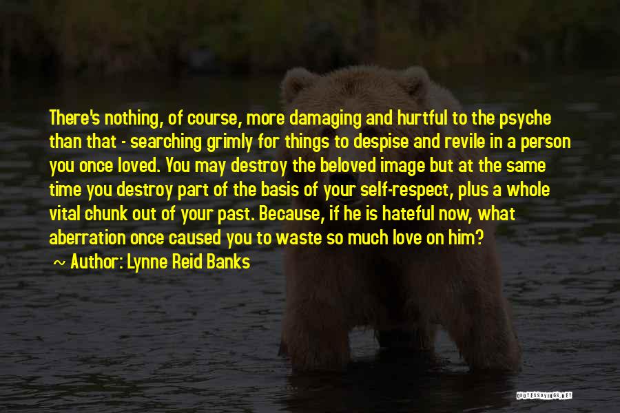 Lynne Reid Banks Quotes: There's Nothing, Of Course, More Damaging And Hurtful To The Psyche Than That - Searching Grimly For Things To Despise