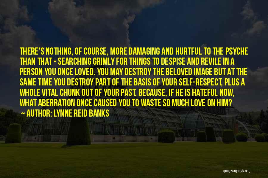 Lynne Reid Banks Quotes: There's Nothing, Of Course, More Damaging And Hurtful To The Psyche Than That - Searching Grimly For Things To Despise