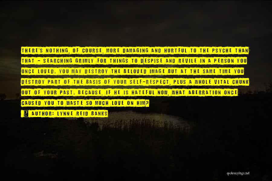 Lynne Reid Banks Quotes: There's Nothing, Of Course, More Damaging And Hurtful To The Psyche Than That - Searching Grimly For Things To Despise