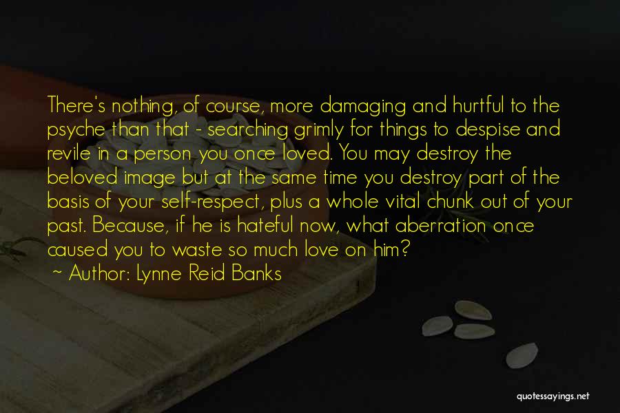 Lynne Reid Banks Quotes: There's Nothing, Of Course, More Damaging And Hurtful To The Psyche Than That - Searching Grimly For Things To Despise