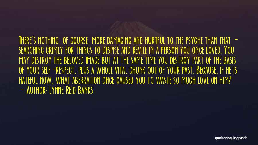 Lynne Reid Banks Quotes: There's Nothing, Of Course, More Damaging And Hurtful To The Psyche Than That - Searching Grimly For Things To Despise