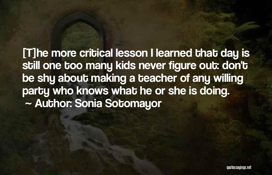 Sonia Sotomayor Quotes: [t]he More Critical Lesson I Learned That Day Is Still One Too Many Kids Never Figure Out: Don't Be Shy