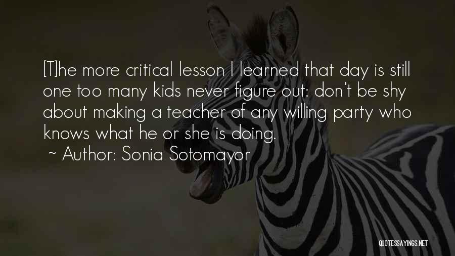 Sonia Sotomayor Quotes: [t]he More Critical Lesson I Learned That Day Is Still One Too Many Kids Never Figure Out: Don't Be Shy