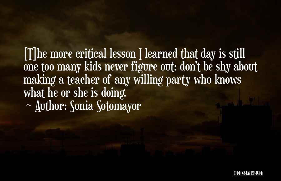 Sonia Sotomayor Quotes: [t]he More Critical Lesson I Learned That Day Is Still One Too Many Kids Never Figure Out: Don't Be Shy