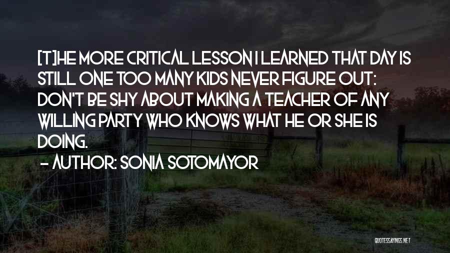 Sonia Sotomayor Quotes: [t]he More Critical Lesson I Learned That Day Is Still One Too Many Kids Never Figure Out: Don't Be Shy