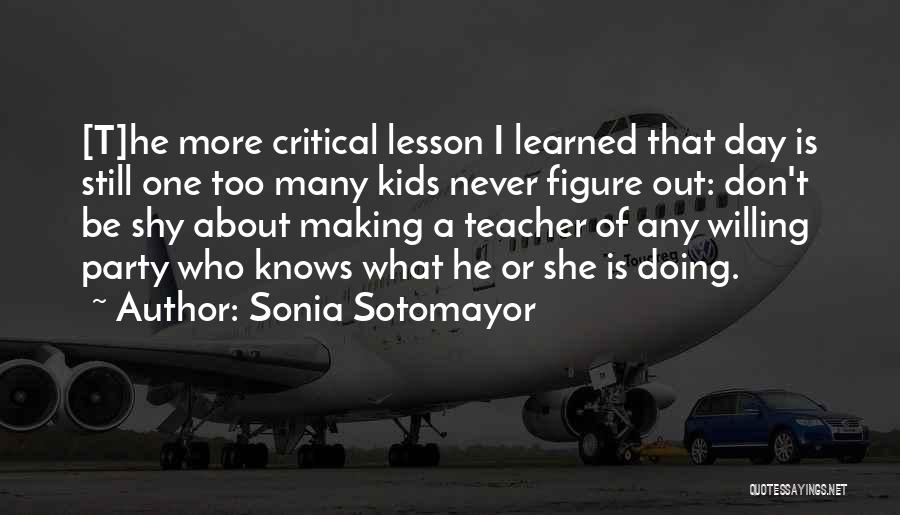 Sonia Sotomayor Quotes: [t]he More Critical Lesson I Learned That Day Is Still One Too Many Kids Never Figure Out: Don't Be Shy