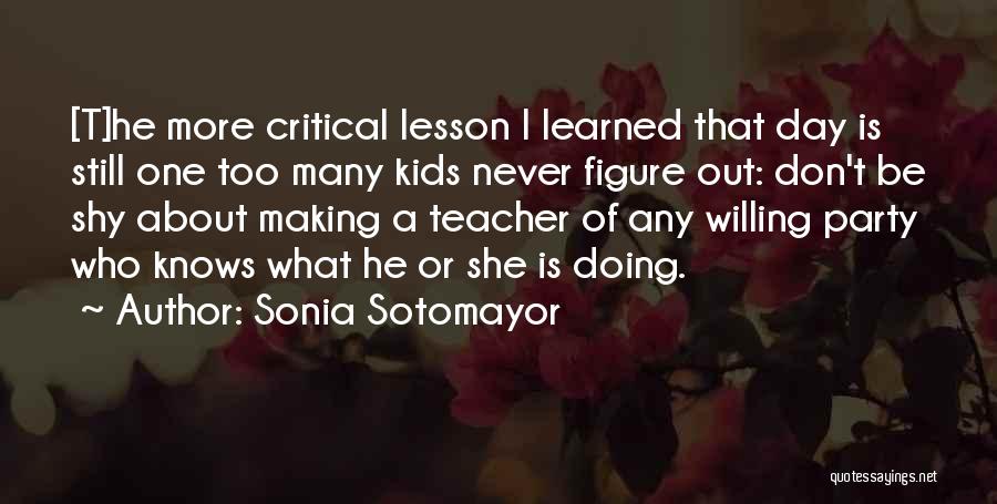 Sonia Sotomayor Quotes: [t]he More Critical Lesson I Learned That Day Is Still One Too Many Kids Never Figure Out: Don't Be Shy
