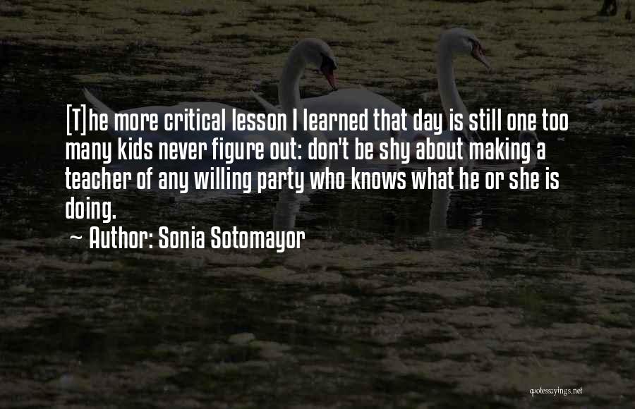 Sonia Sotomayor Quotes: [t]he More Critical Lesson I Learned That Day Is Still One Too Many Kids Never Figure Out: Don't Be Shy