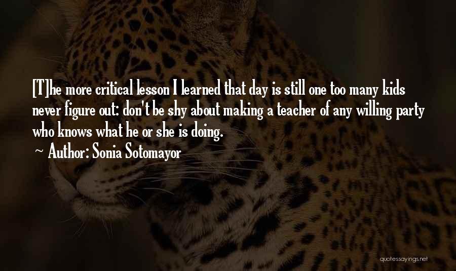 Sonia Sotomayor Quotes: [t]he More Critical Lesson I Learned That Day Is Still One Too Many Kids Never Figure Out: Don't Be Shy