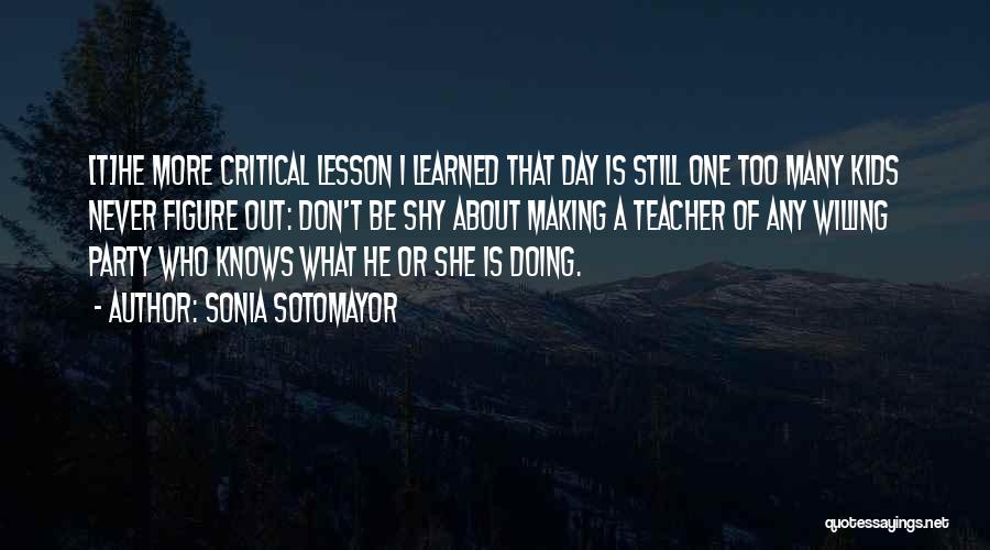 Sonia Sotomayor Quotes: [t]he More Critical Lesson I Learned That Day Is Still One Too Many Kids Never Figure Out: Don't Be Shy