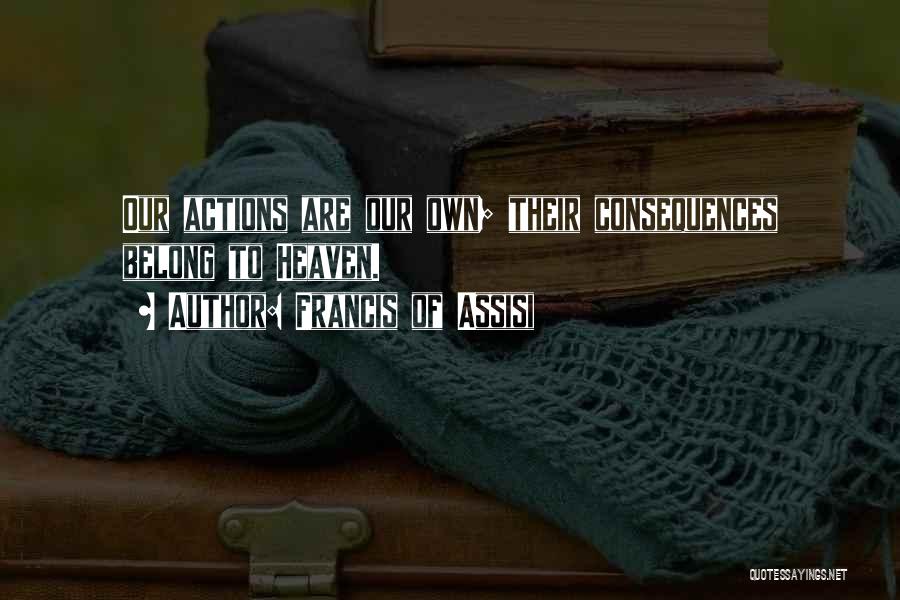 Francis Of Assisi Quotes: Our Actions Are Our Own; Their Consequences Belong To Heaven.