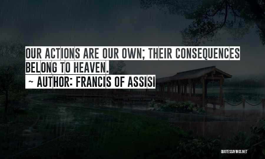 Francis Of Assisi Quotes: Our Actions Are Our Own; Their Consequences Belong To Heaven.