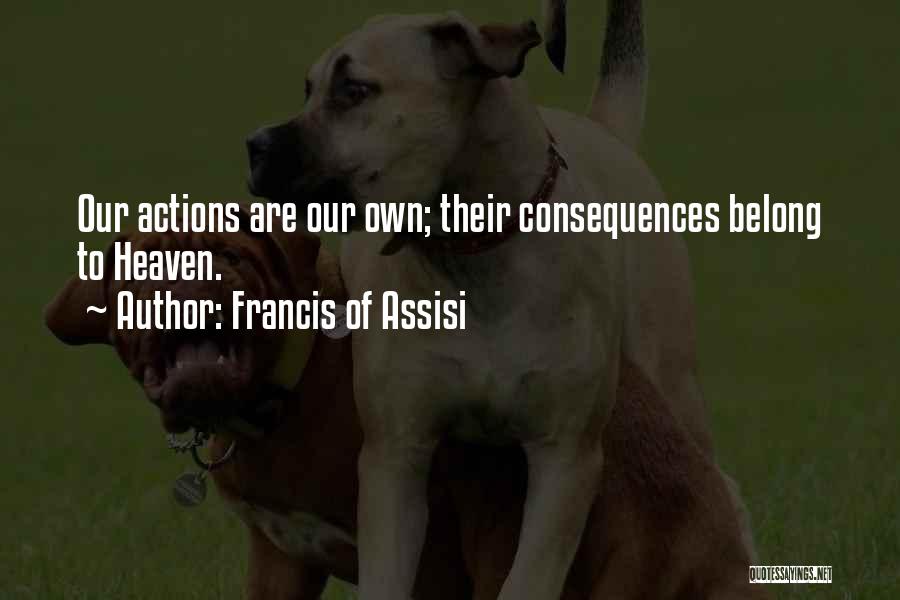 Francis Of Assisi Quotes: Our Actions Are Our Own; Their Consequences Belong To Heaven.