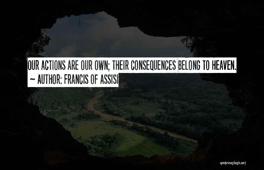 Francis Of Assisi Quotes: Our Actions Are Our Own; Their Consequences Belong To Heaven.