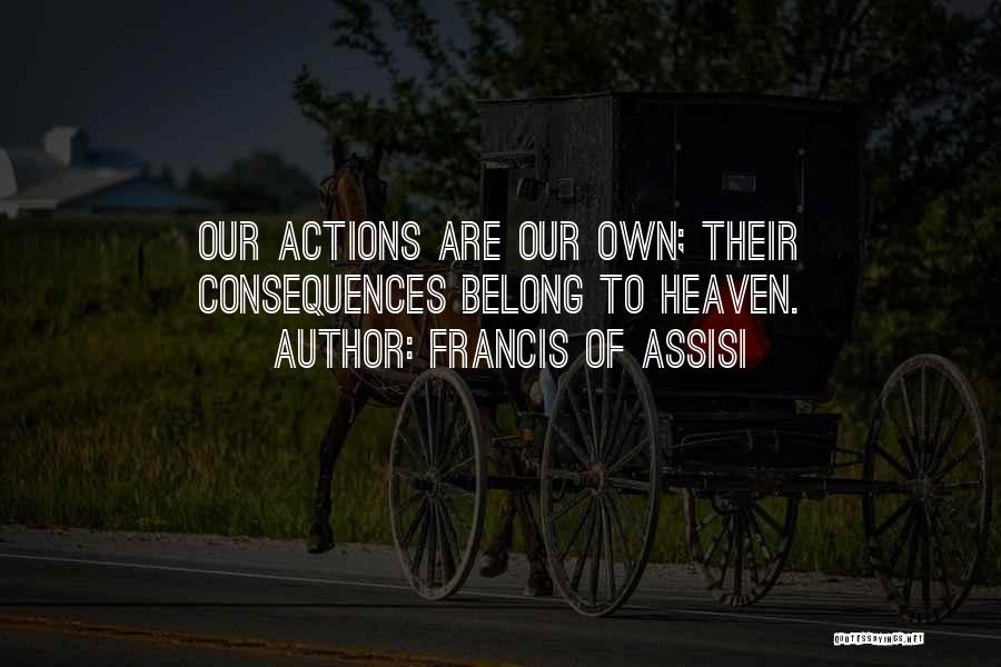 Francis Of Assisi Quotes: Our Actions Are Our Own; Their Consequences Belong To Heaven.