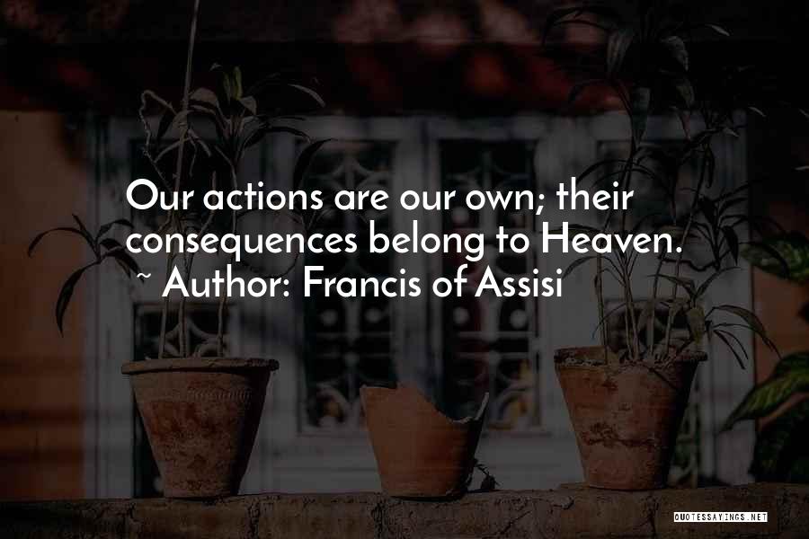 Francis Of Assisi Quotes: Our Actions Are Our Own; Their Consequences Belong To Heaven.