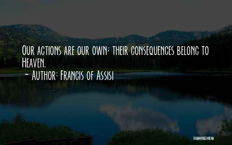 Francis Of Assisi Quotes: Our Actions Are Our Own; Their Consequences Belong To Heaven.