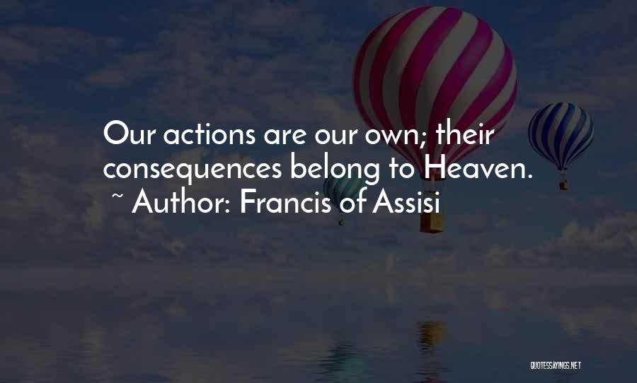 Francis Of Assisi Quotes: Our Actions Are Our Own; Their Consequences Belong To Heaven.