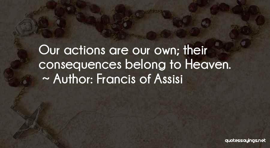 Francis Of Assisi Quotes: Our Actions Are Our Own; Their Consequences Belong To Heaven.