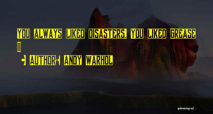 Andy Warhol Quotes: You Always Liked Disasters. You Liked Grease Ii