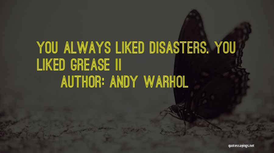 Andy Warhol Quotes: You Always Liked Disasters. You Liked Grease Ii