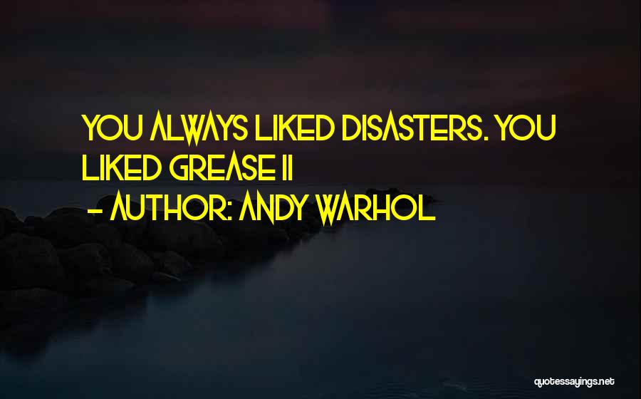 Andy Warhol Quotes: You Always Liked Disasters. You Liked Grease Ii