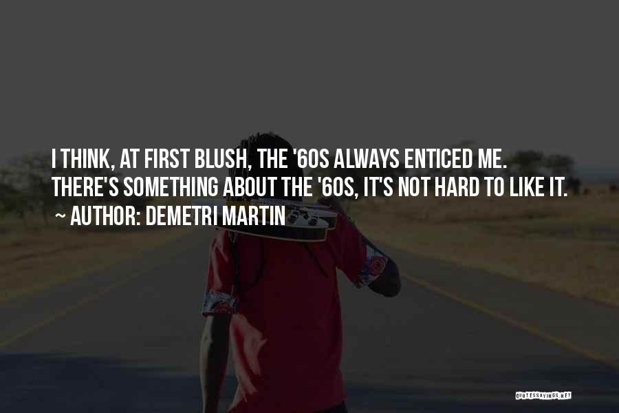 Demetri Martin Quotes: I Think, At First Blush, The '60s Always Enticed Me. There's Something About The '60s, It's Not Hard To Like
