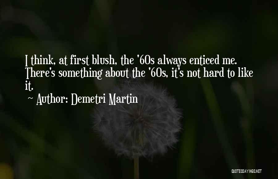 Demetri Martin Quotes: I Think, At First Blush, The '60s Always Enticed Me. There's Something About The '60s, It's Not Hard To Like