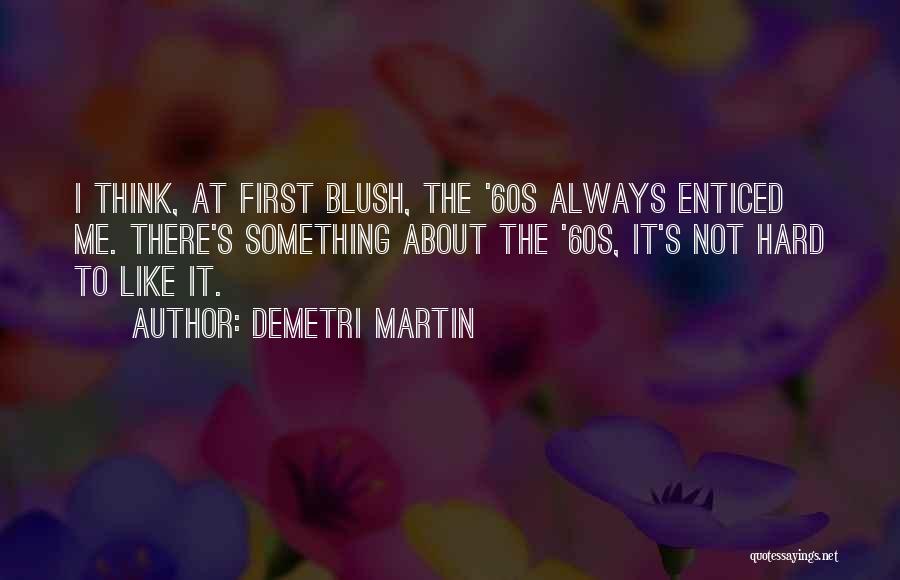 Demetri Martin Quotes: I Think, At First Blush, The '60s Always Enticed Me. There's Something About The '60s, It's Not Hard To Like
