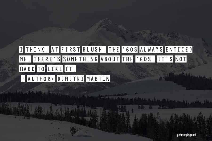 Demetri Martin Quotes: I Think, At First Blush, The '60s Always Enticed Me. There's Something About The '60s, It's Not Hard To Like