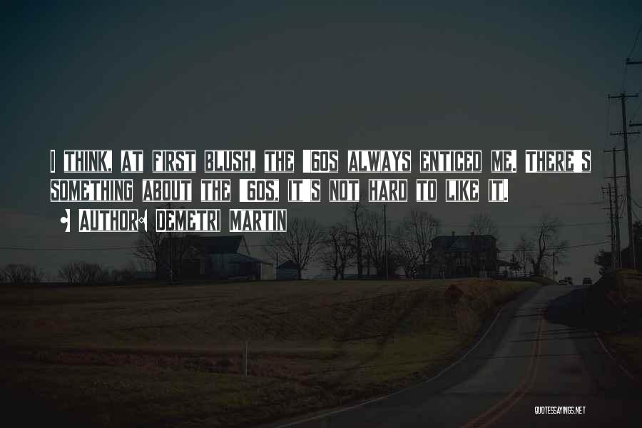 Demetri Martin Quotes: I Think, At First Blush, The '60s Always Enticed Me. There's Something About The '60s, It's Not Hard To Like
