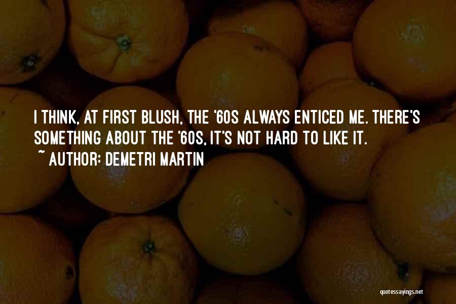 Demetri Martin Quotes: I Think, At First Blush, The '60s Always Enticed Me. There's Something About The '60s, It's Not Hard To Like