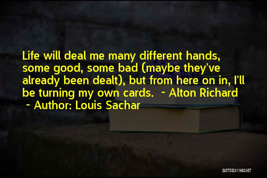 Louis Sachar Quotes: Life Will Deal Me Many Different Hands, Some Good, Some Bad (maybe They've Already Been Dealt), But From Here On