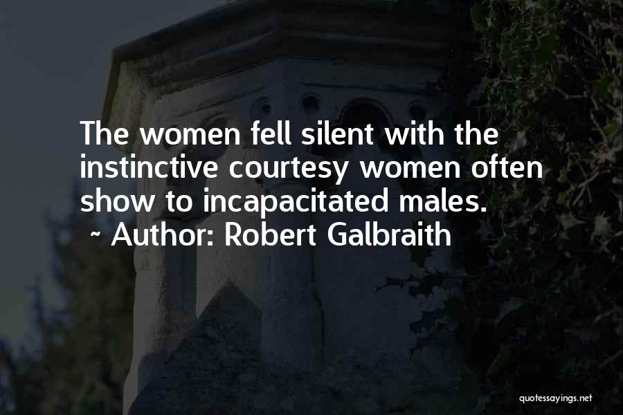 Robert Galbraith Quotes: The Women Fell Silent With The Instinctive Courtesy Women Often Show To Incapacitated Males.