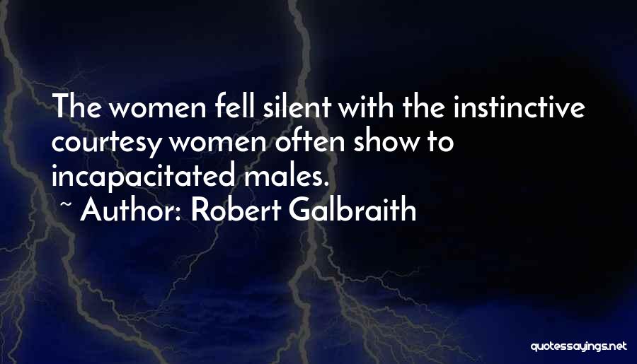 Robert Galbraith Quotes: The Women Fell Silent With The Instinctive Courtesy Women Often Show To Incapacitated Males.