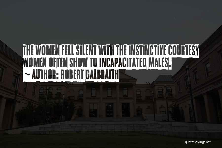 Robert Galbraith Quotes: The Women Fell Silent With The Instinctive Courtesy Women Often Show To Incapacitated Males.