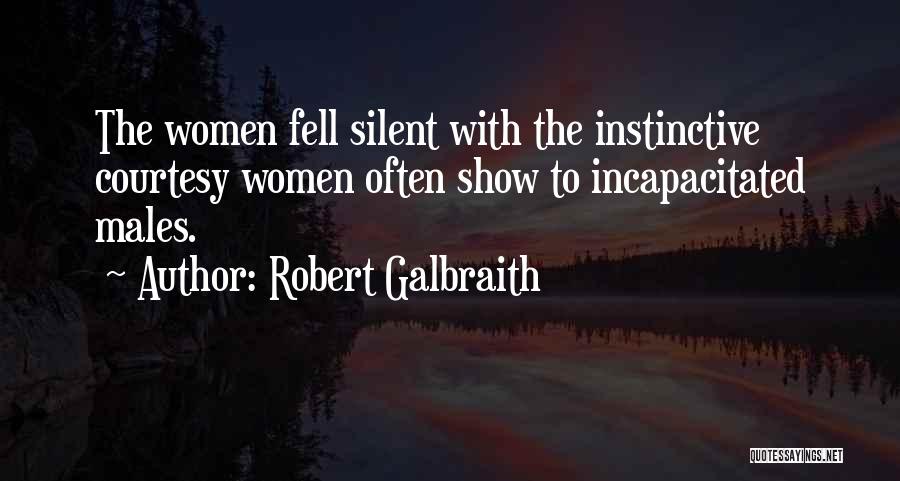 Robert Galbraith Quotes: The Women Fell Silent With The Instinctive Courtesy Women Often Show To Incapacitated Males.