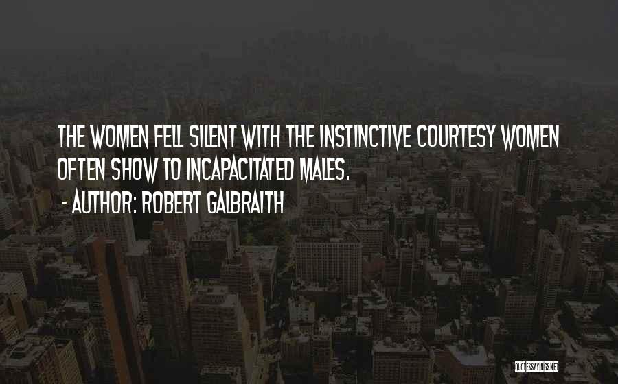 Robert Galbraith Quotes: The Women Fell Silent With The Instinctive Courtesy Women Often Show To Incapacitated Males.