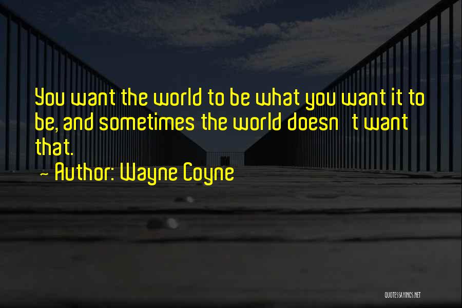 Wayne Coyne Quotes: You Want The World To Be What You Want It To Be, And Sometimes The World Doesn't Want That.