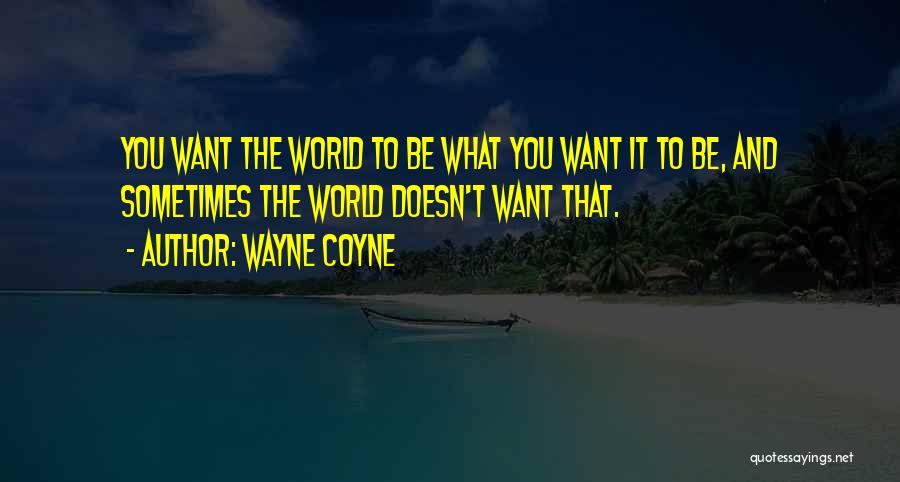 Wayne Coyne Quotes: You Want The World To Be What You Want It To Be, And Sometimes The World Doesn't Want That.