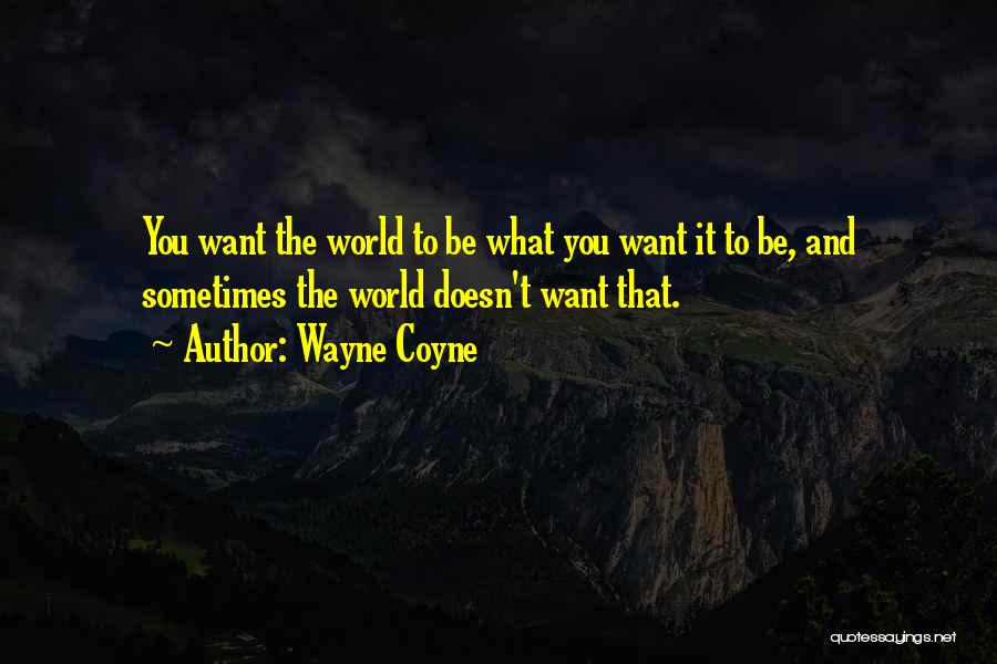 Wayne Coyne Quotes: You Want The World To Be What You Want It To Be, And Sometimes The World Doesn't Want That.